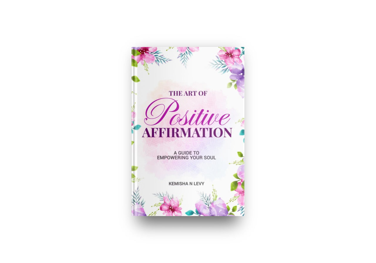 The Art of Positive Affirmation - A Guide to Empowering Your Soul